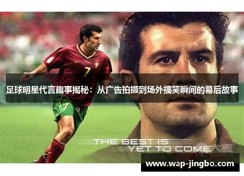 足球明星代言趣事揭秘:从广告拍摄到场外搞笑瞬间的幕后故事 足球明星代言趣事揭秘:从广告拍摄到场外搞笑瞬间的幕后故事