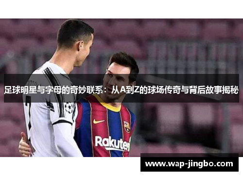 足球明星与字母的奇妙联系：从A到Z的球场传奇与背后故事揭秘