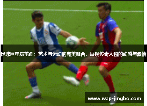 足球巨星炭笔画：艺术与运动的完美融合，展现传奇人物的动感与激情