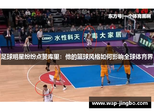 足球明星纷纷点赞库里：他的篮球风格如何影响全球体育界