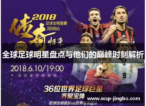 全球足球明星盘点与他们的巅峰时刻解析
