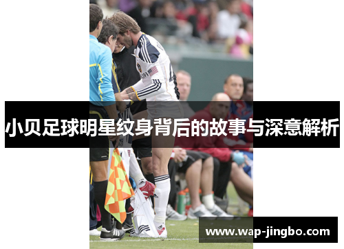 小贝足球明星纹身背后的故事与深意解析