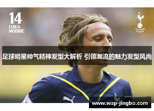 足球明星帅气精神发型大解析 引领潮流的魅力发型风尚