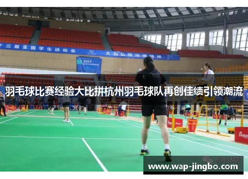 羽毛球比赛经验大比拼杭州羽毛球队再创佳绩引领潮流