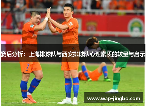 赛后分析：上海排球队与西安排球队心理素质的较量与启示