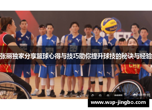 张丽独家分享篮球心得与技巧助你提升球技的秘诀与经验