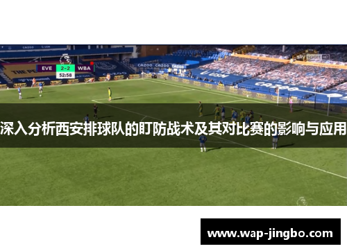 深入分析西安排球队的盯防战术及其对比赛的影响与应用