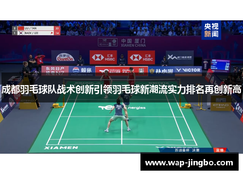 成都羽毛球队战术创新引领羽毛球新潮流实力排名再创新高