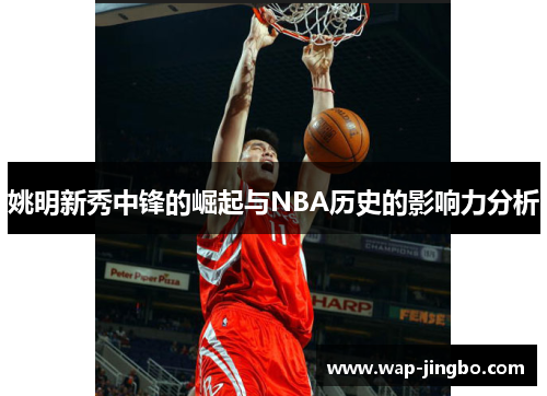 姚明新秀中锋的崛起与NBA历史的影响力分析