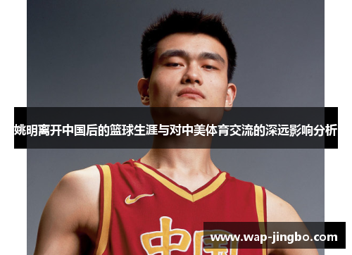 姚明离开中国后的篮球生涯与对中美体育交流的深远影响分析