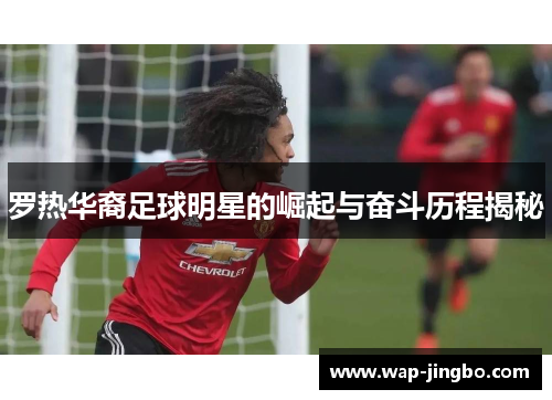 罗热华裔足球明星的崛起与奋斗历程揭秘