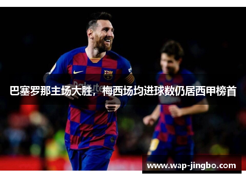 巴塞罗那主场大胜，梅西场均进球数仍居西甲榜首