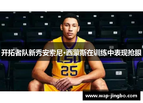 开拓者队新秀安索尼·西蒙斯在训练中表现抢眼