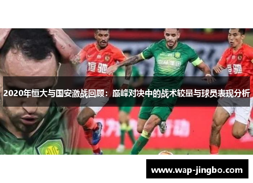 2020年恒大与国安激战回顾：巅峰对决中的战术较量与球员表现分析