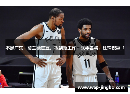 不是广东，莫兰德官宣，找到新工作，联手名将，杜锋祝福_1