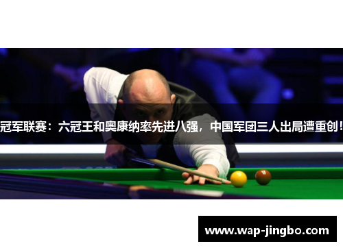 冠军联赛：六冠王和奥康纳率先进八强，中国军团三人出局遭重创！