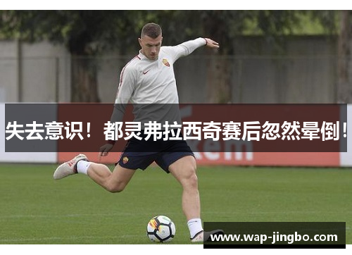 失去意识！都灵弗拉西奇赛后忽然晕倒！