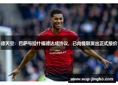 德天空：巴萨与拉什福德达成协议，已向曼联发出正式报价