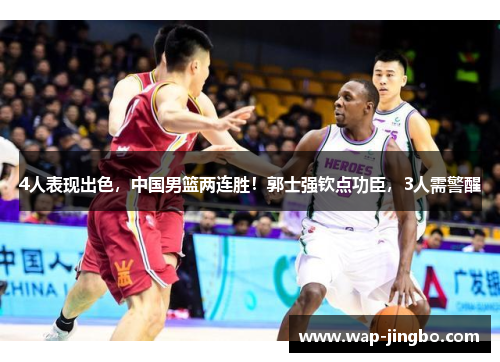 4人表现出色，中国男篮两连胜！郭士强钦点功臣，3人需警醒