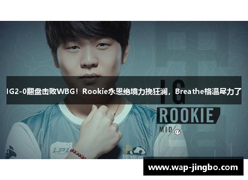 IG2-0翻盘击败WBG！Rookie永恩绝境力挽狂澜，Breathe格温尽力了