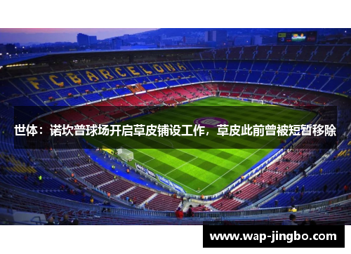 世体：诺坎普球场开启草皮铺设工作，草皮此前曾被短暂移除