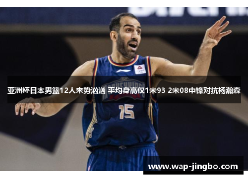 亚洲杯日本男篮12人来势汹汹 平均身高仅1米93 2米08中锋对抗杨瀚森