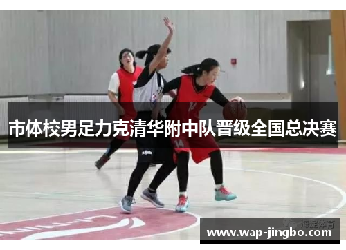 市体校男足力克清华附中队晋级全国总决赛