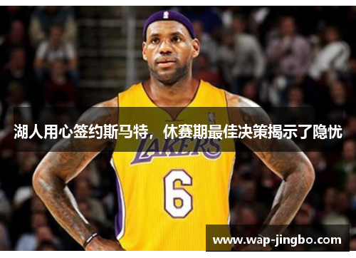 湖人用心签约斯马特，休赛期最佳决策揭示了隐忧