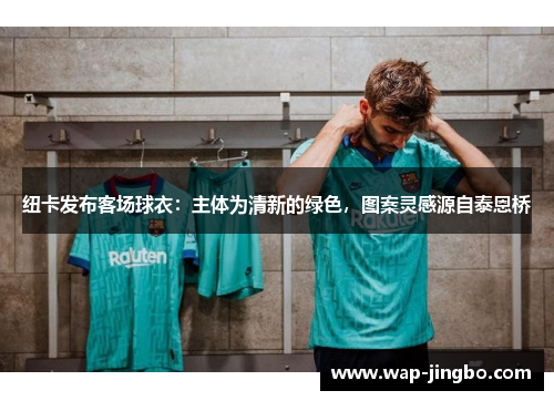 纽卡发布客场球衣：主体为清新的绿色，图案灵感源自泰恩桥