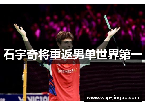 石宇奇将重返男单世界第一 石宇奇将重返男单世界第一