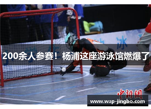 200余人参赛!杨浦这座游泳馆燃爆了 200余人参赛!杨浦这座游泳馆燃爆了
